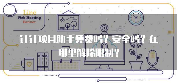 钉钉项目助手免费吗?安全吗?在哪里解除限制?