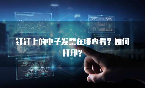 钉钉上的电子发票在哪查看?如何打印?