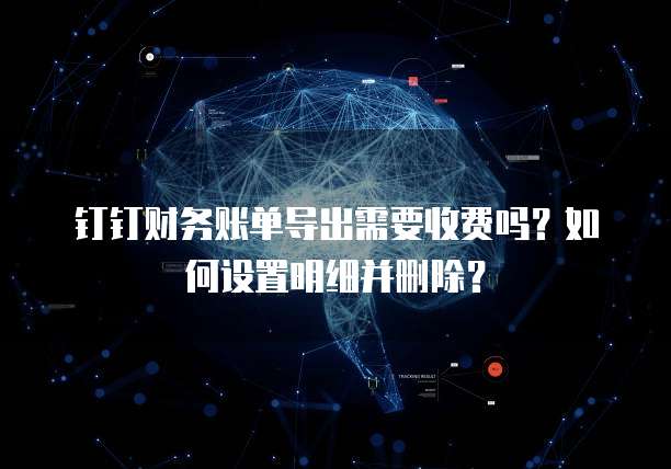 钉钉财务账单导出需要收费吗?如何设置明细并删除?