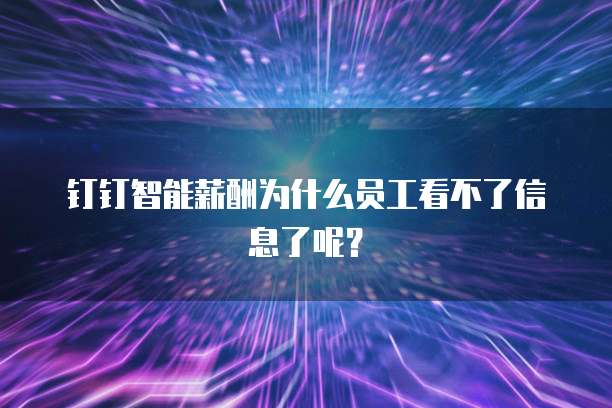 钉钉智能薪酬为什么员工看不了信息了呢?