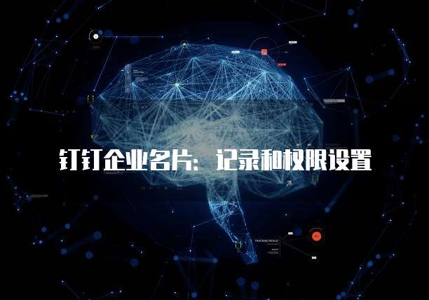 钉钉企业名片：记录和权限设置
