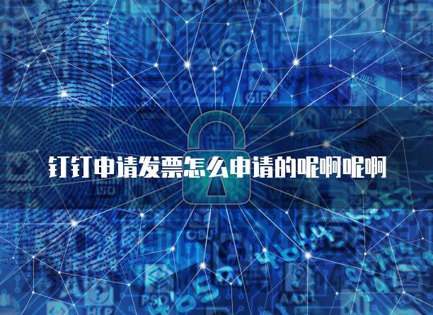 钉钉申请发票怎么申请的呢啊呢啊