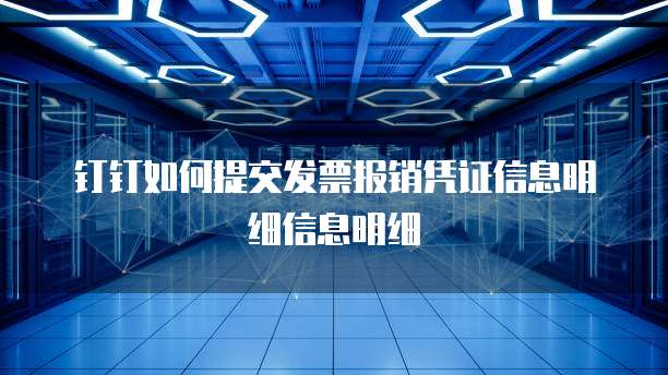 钉钉如何提交发票报销凭证信息明细信息明细