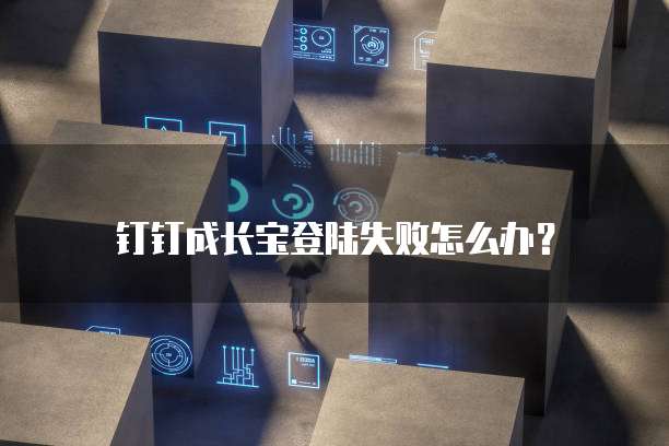 钉钉成长宝登陆失败怎么办?