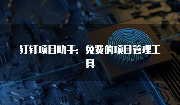 钉钉项目助手:免费的项目管理工具