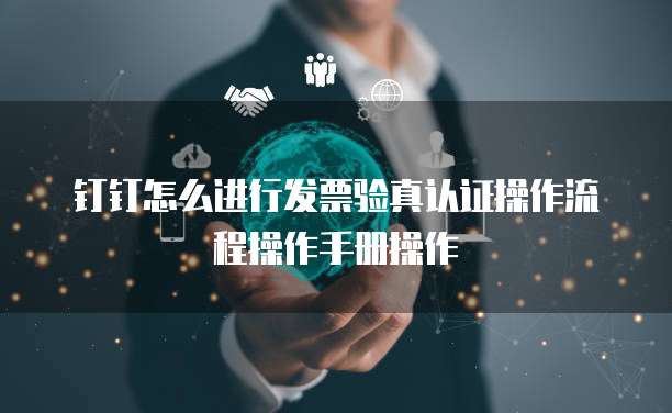 钉钉怎么进行发票验真认证操作流程操作手册操作