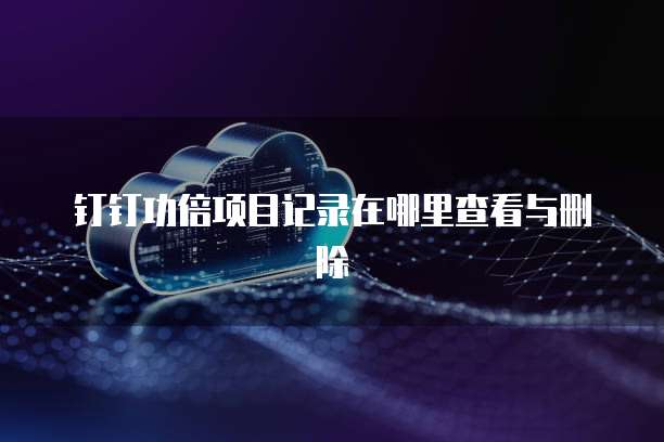钉钉功倍项目记录在哪里查看与删除