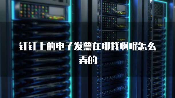 钉钉上的电子发票在哪找啊呢怎么弄的