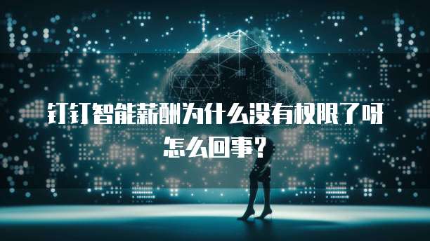 钉钉智能薪酬为什么没有权限了呀怎么回事？