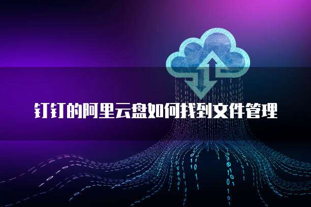 钉钉的阿里云盘如何找到文件管理
