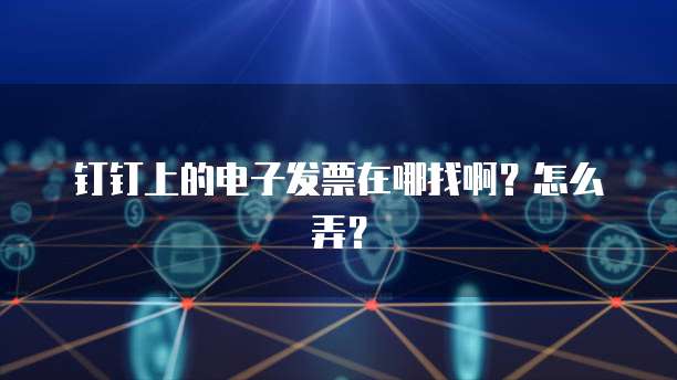 钉钉上的电子发票在哪找啊？怎么弄？