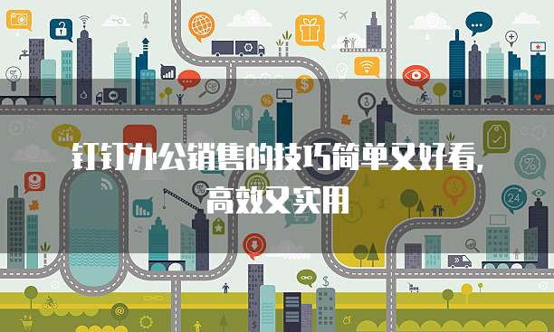 钉钉办公销售的技巧简单又好看,高效又实用