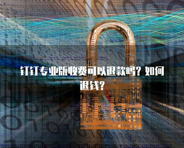 钉钉专业版收费可以退款吗?如何退钱?