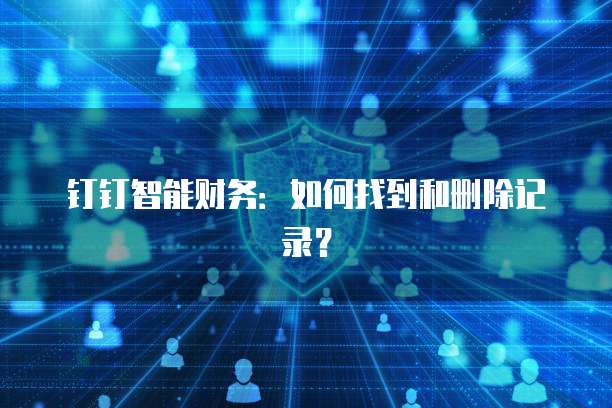 钉钉智能财务:如何找到和删除记录?