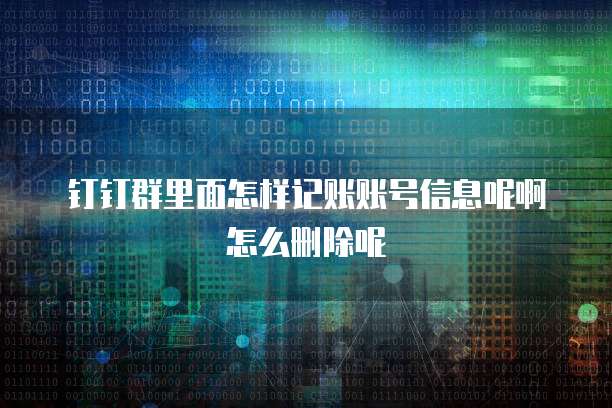 钉钉群里面怎样记账账号信息呢啊怎么删除呢