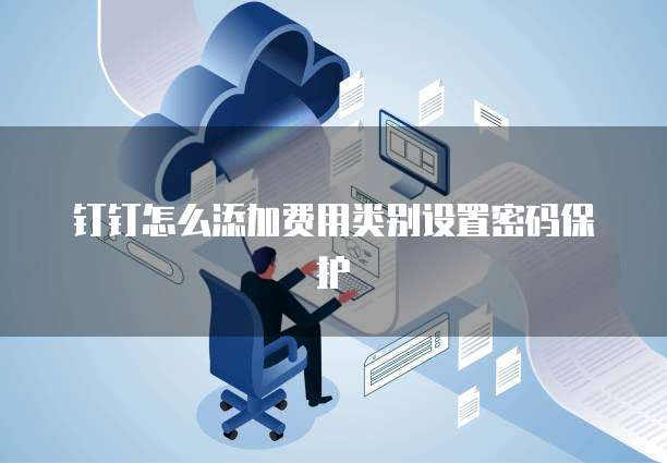 钉钉怎么添加费用类别设置密码保护