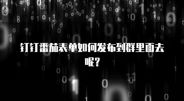 钉钉番茄表单如何发布到群里面去呢?