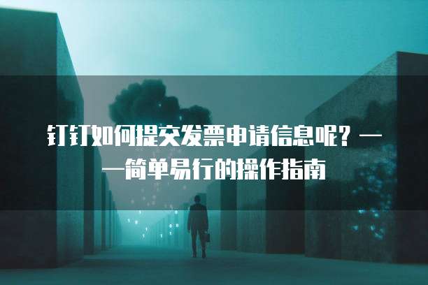 钉钉如何提交发票申请信息呢?——简单易行的操作指南
