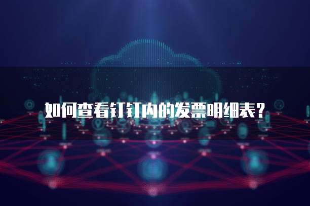 如何查看钉钉内的发票明细表?