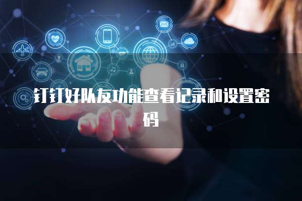 钉钉好队友功能查看记录和设置密码
