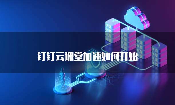 钉钉云课堂加速如何开始