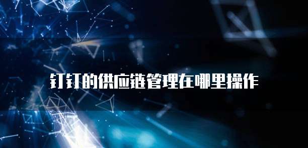 钉钉的供应链管理在哪里操作