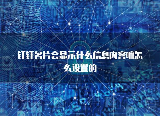 钉钉名片会显示什么信息内容嘛怎么设置的