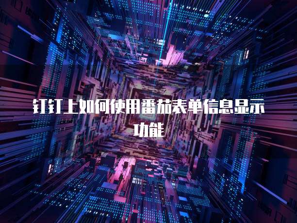 钉钉上如何使用番茄表单信息显示功能