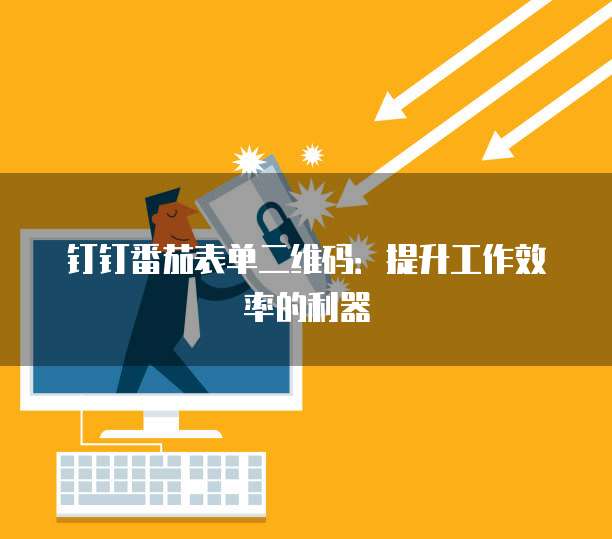 钉钉番茄表单二维码:提升工作效率的利器