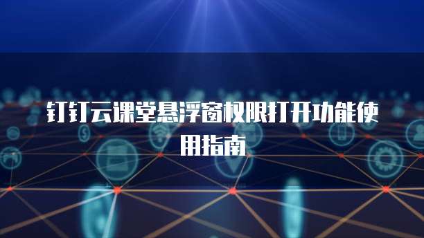 钉钉云课堂悬浮窗权限打开功能使用指南