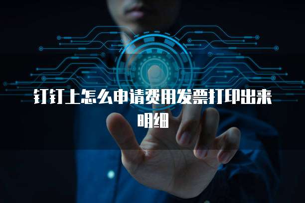 钉钉上怎么申请费用发票打印出来明细