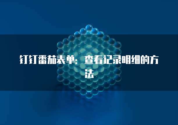 钉钉番茄表单：查看记录明细的方法