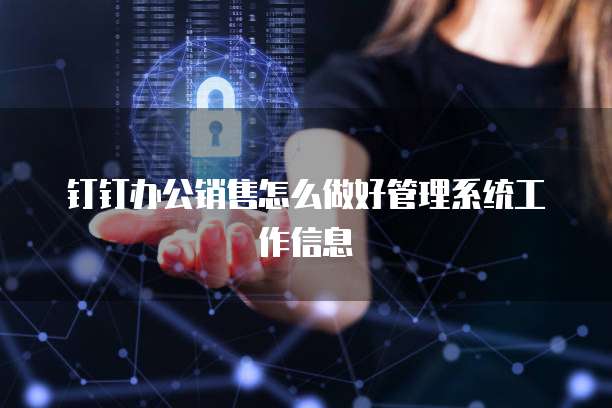 钉钉办公销售怎么做好管理系统工作信息