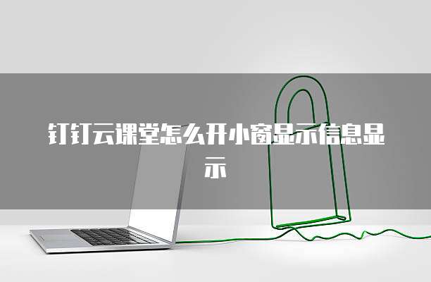 钉钉云课堂怎么开小窗显示信息显示