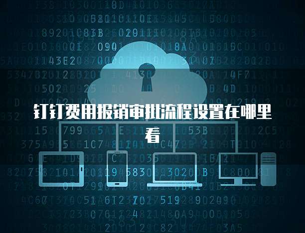 钉钉费用报销审批流程设置在哪里看
