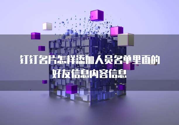 钉钉名片怎样添加人员名单里面的好友信息内容信息
