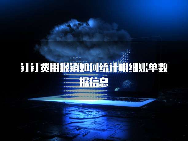 钉钉费用报销如何统计明细账单数据信息