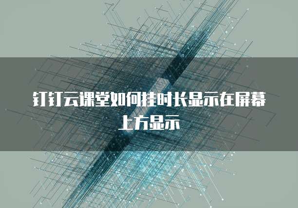 钉钉云课堂如何挂时长显示在屏幕上方显示