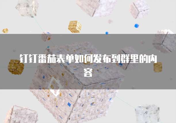 钉钉番茄表单如何发布到群里的内容