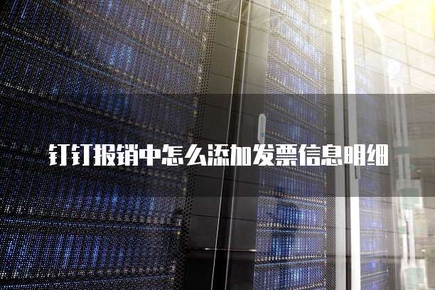 钉钉报销中怎么添加发票信息明细