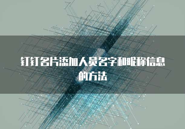 钉钉名片添加人员名字和昵称信息的方法