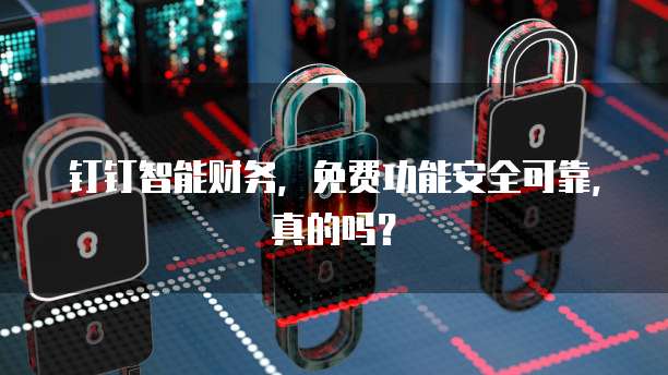 钉钉智能财务，免费功能安全可靠，真的吗？