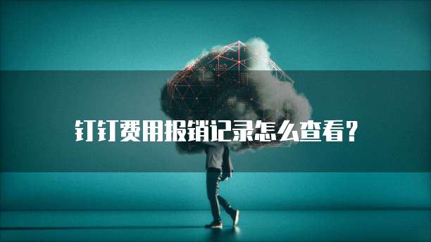 钉钉费用报销记录怎么查看?