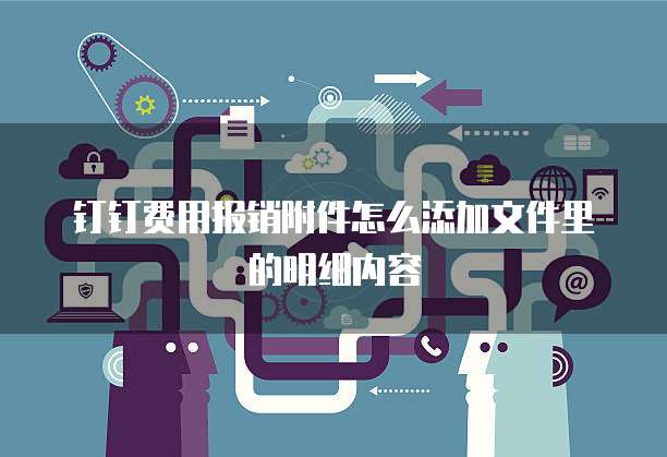 钉钉费用报销附件怎么添加文件里的明细内容