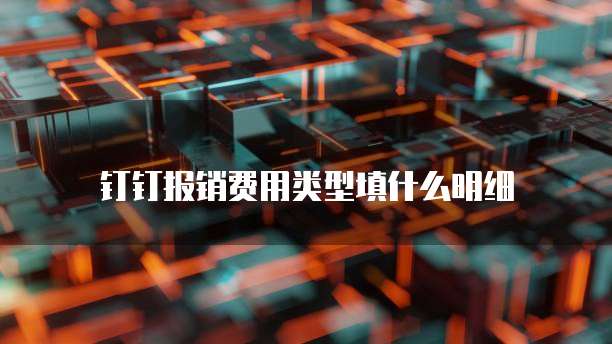 钉钉报销费用类型填什么明细