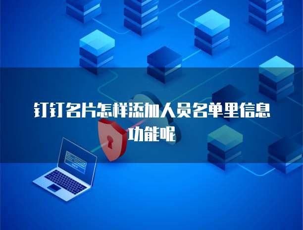 钉钉名片怎样添加人员名单里信息功能呢