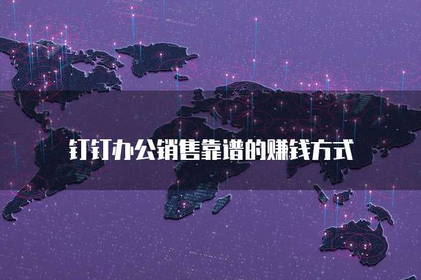 钉钉办公销售靠谱的赚钱方式