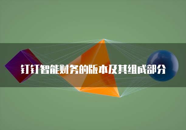 钉钉智能财务的版本及其组成部分