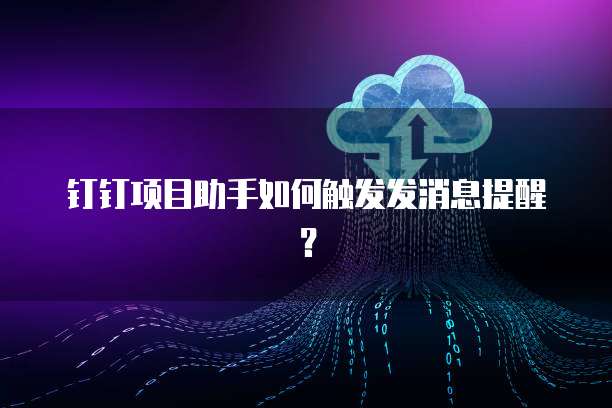 钉钉项目助手如何触发发消息提醒？
