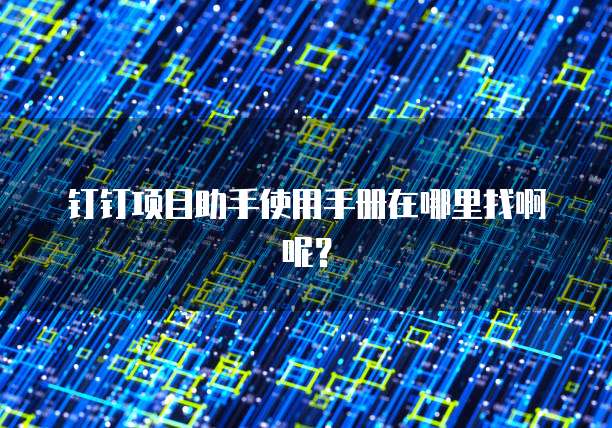 钉钉项目助手使用手册在哪里找啊呢?